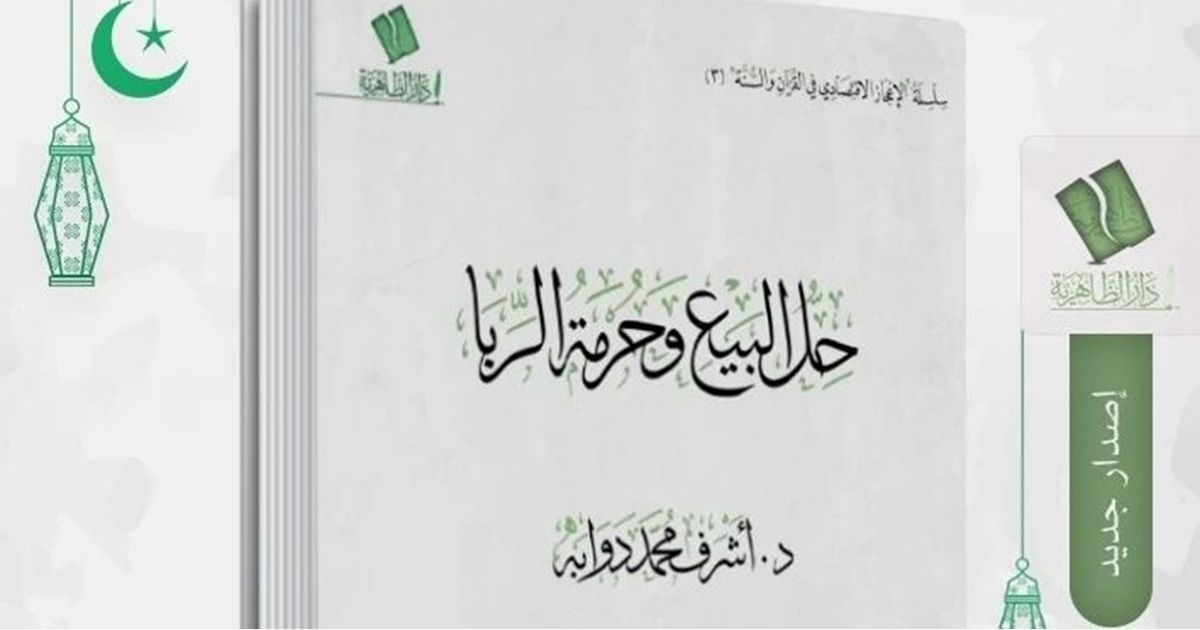 صدر حديثا.. الإعجاز الاقتصادي في حل البيع وحرمة الربا (دحض 16 شبهة)
